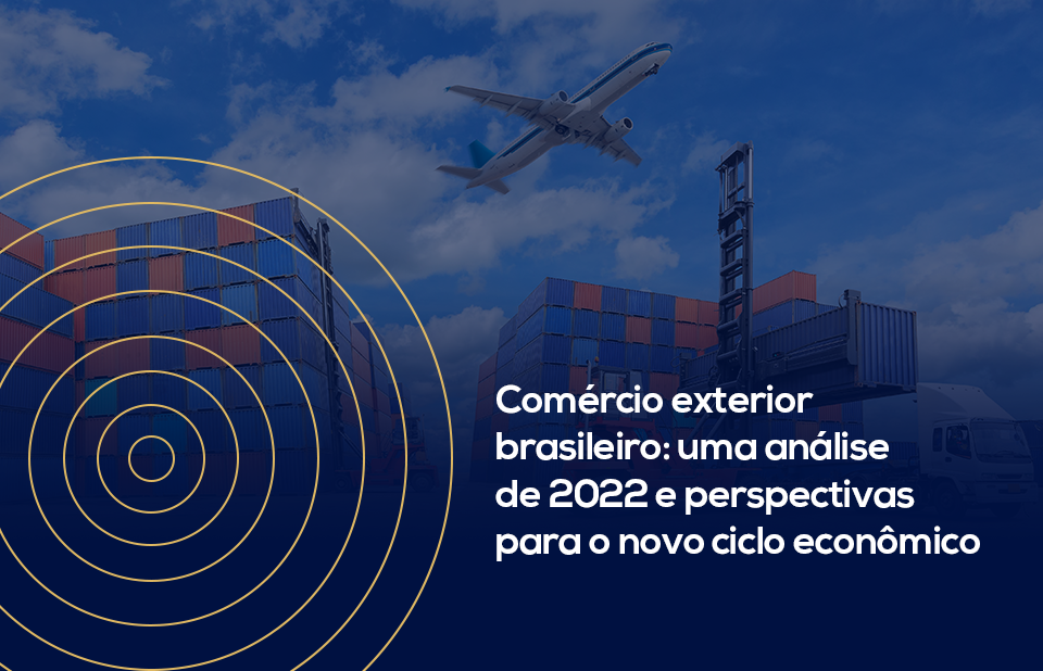 Comércio exterior brasileiro: uma análise de 2022 e perspectivas para o novo ciclo econômico