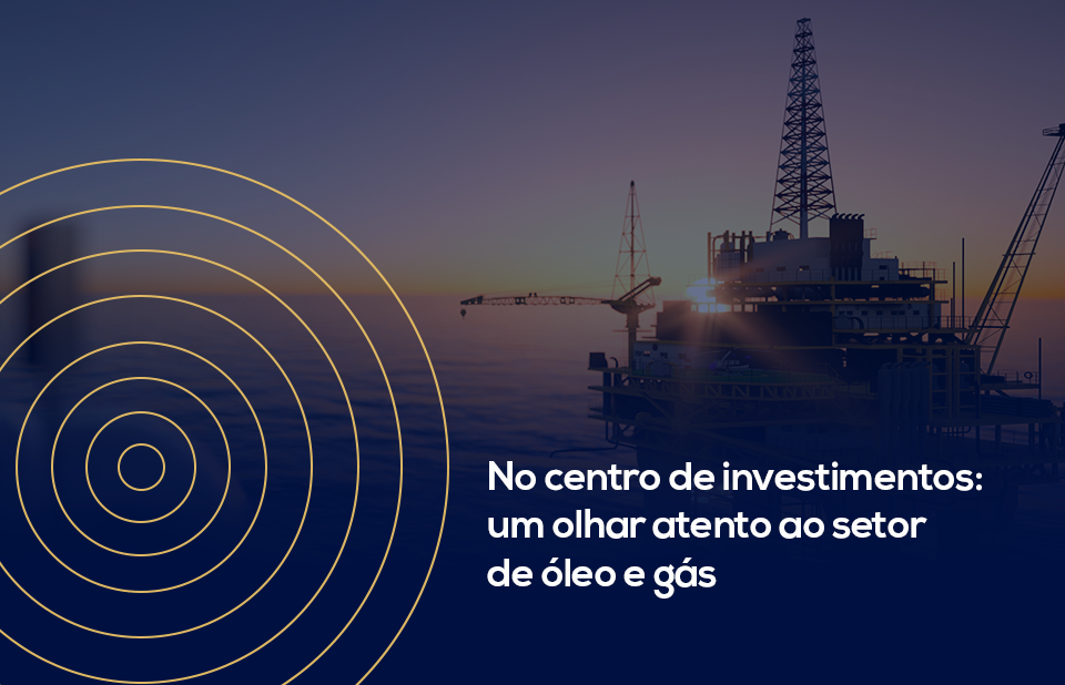 No centro de investimentos: um olhar atento ao setor de óleo e gás