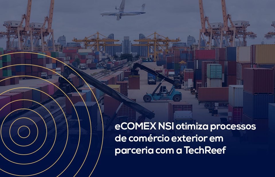 eComex NSI fecha parceria com a TechReef para otimizar processos de comércio exterior