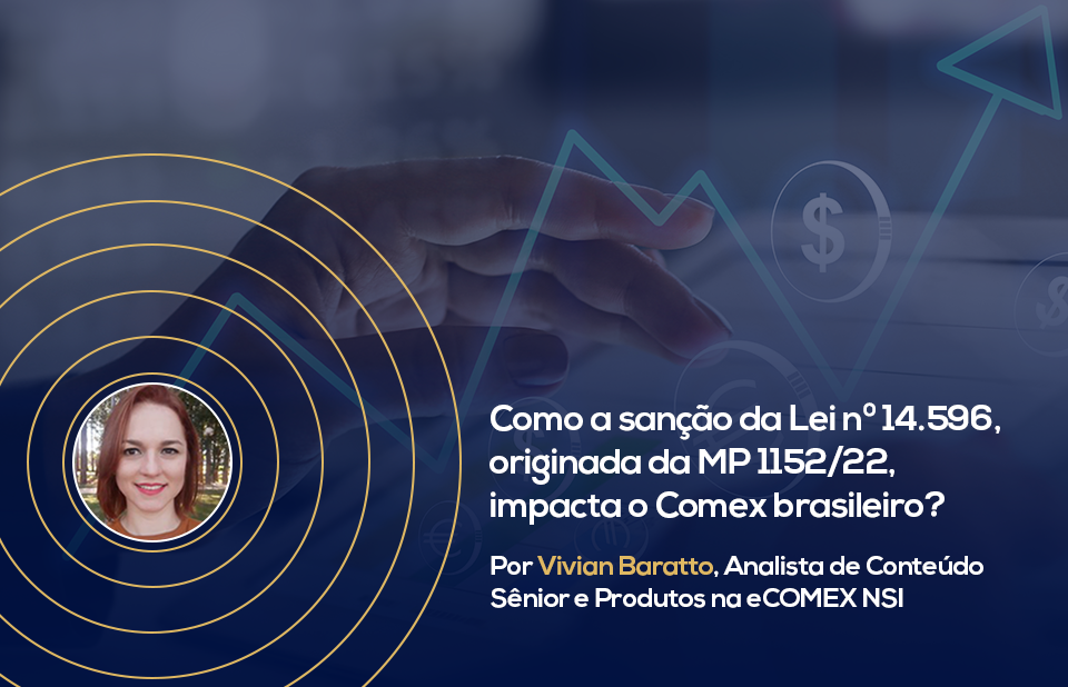 Como a sanção da Lei nº 14.596, originada da MP 1152/22, impacta o Comex brasileiro?