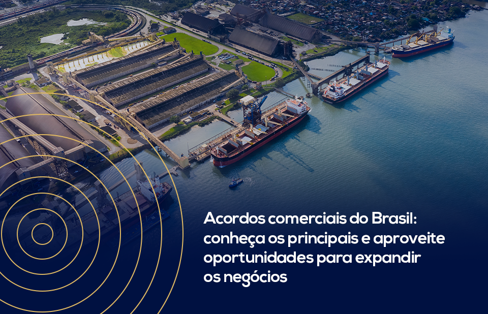 Acordos comerciais do Brasil: conheça os principais e aproveite oportunidades para expandir os negócios