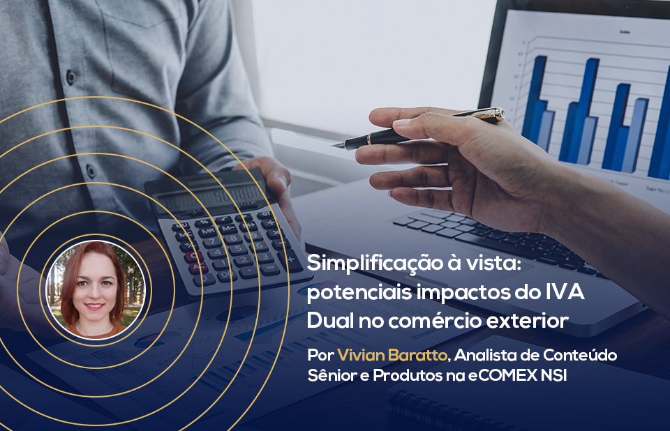 Simplificação à vista: potenciais impactos do IVA Dual no comércio exterior