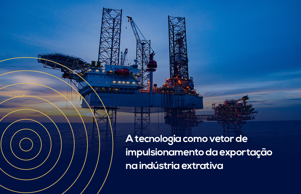 A tecnologia como vetor de impulsionamento da exportação na indústria extrativa