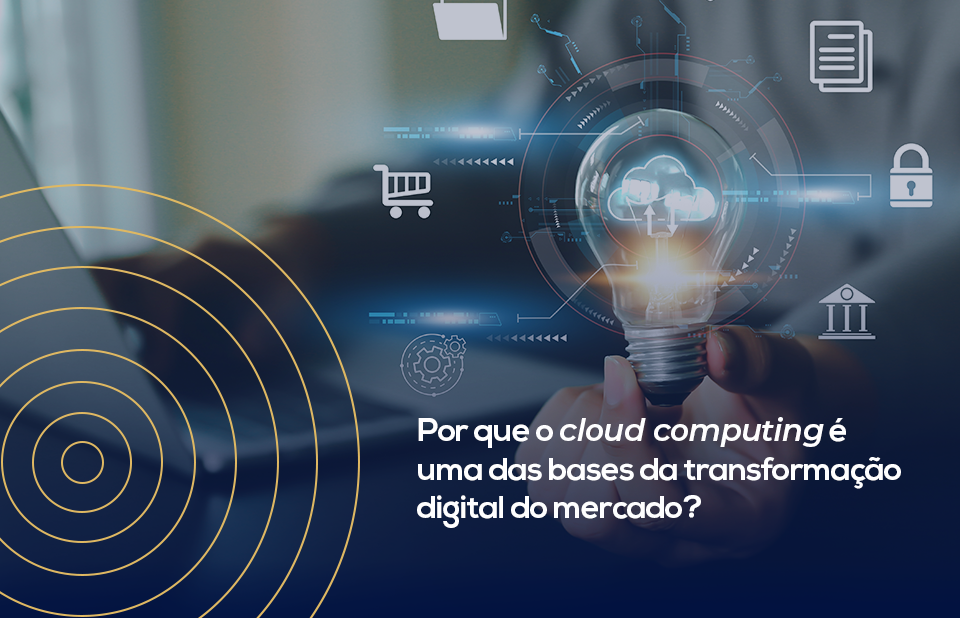 Por que o cloud computing é uma das bases da transformação digital do mercado?