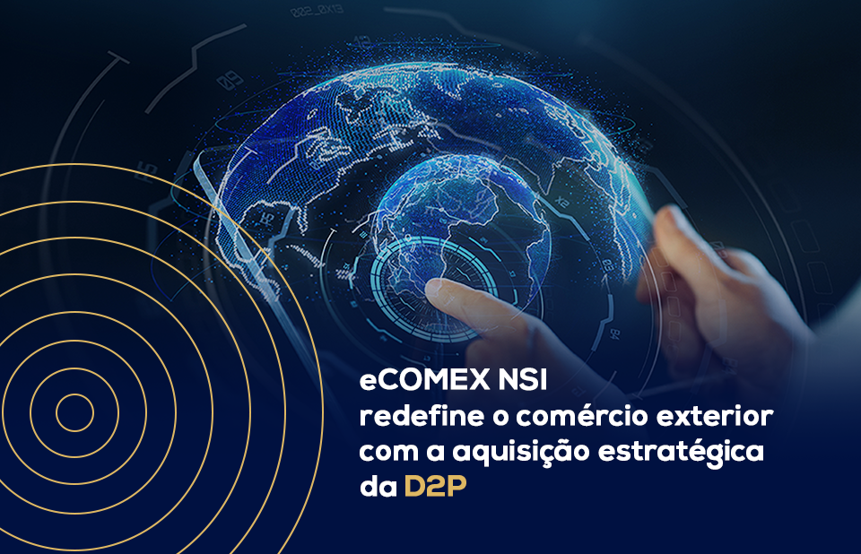 eCOMEX NSI anuncia aquisição da D2P: um marco para o futuro do comércio exterior
